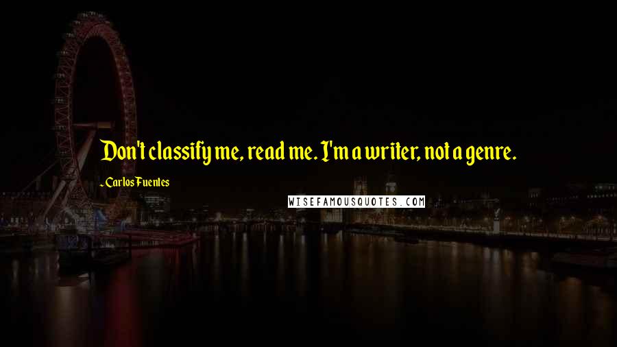 Carlos Fuentes Quotes: Don't classify me, read me. I'm a writer, not a genre.
