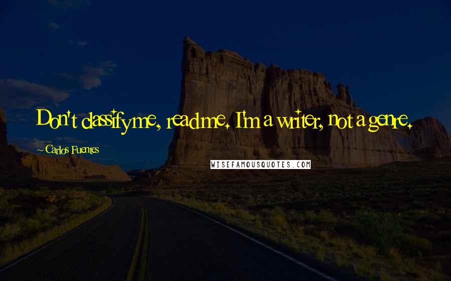 Carlos Fuentes Quotes: Don't classify me, read me. I'm a writer, not a genre.
