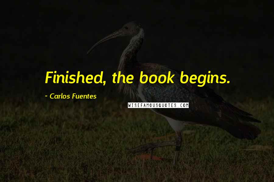 Carlos Fuentes Quotes: Finished, the book begins.