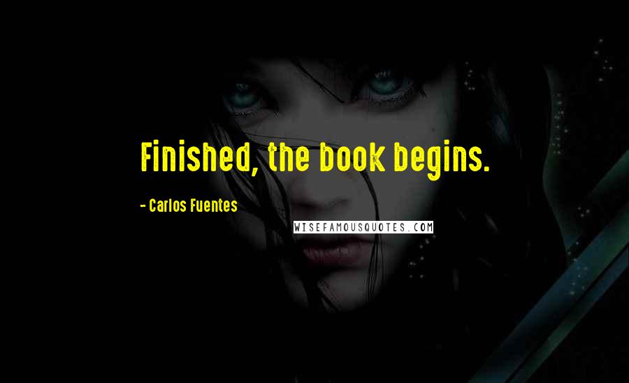 Carlos Fuentes Quotes: Finished, the book begins.