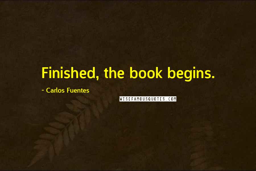 Carlos Fuentes Quotes: Finished, the book begins.