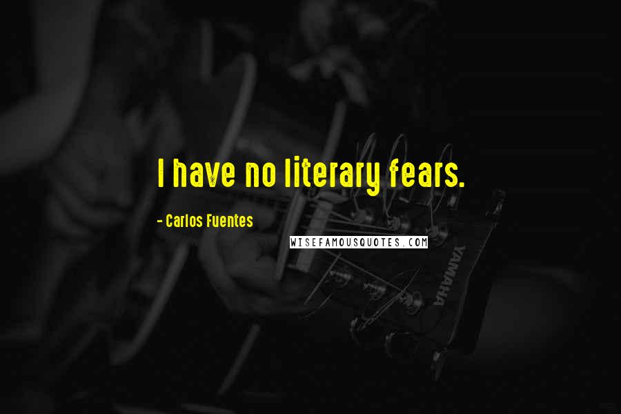 Carlos Fuentes Quotes: I have no literary fears.