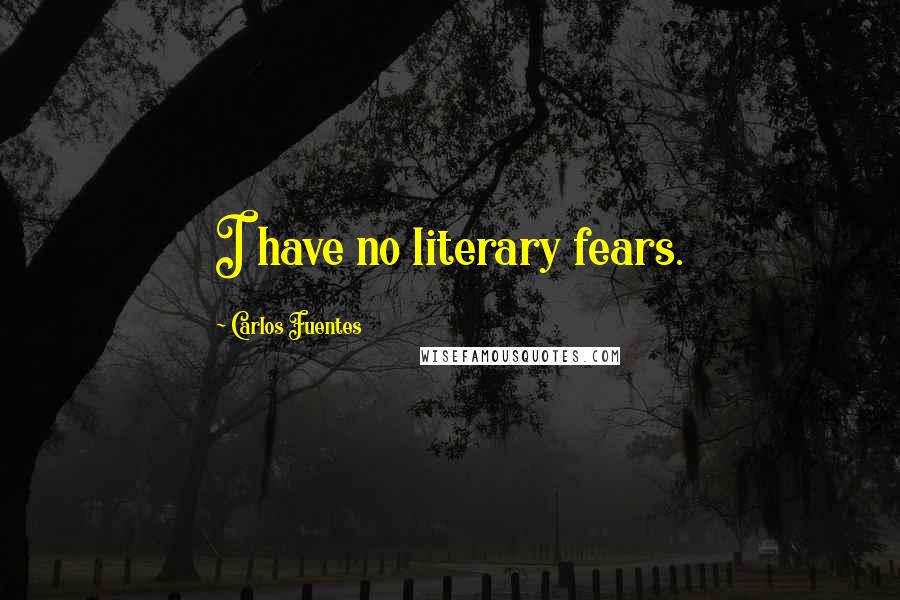 Carlos Fuentes Quotes: I have no literary fears.