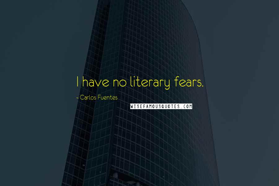 Carlos Fuentes Quotes: I have no literary fears.