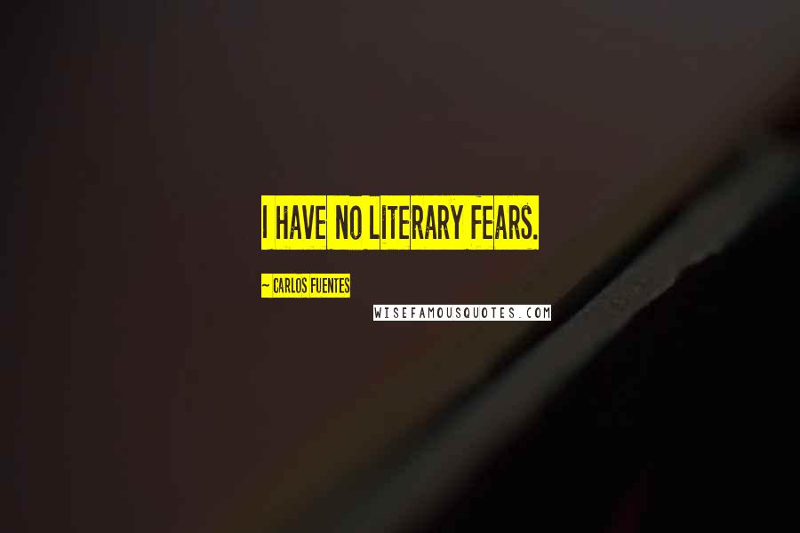 Carlos Fuentes Quotes: I have no literary fears.