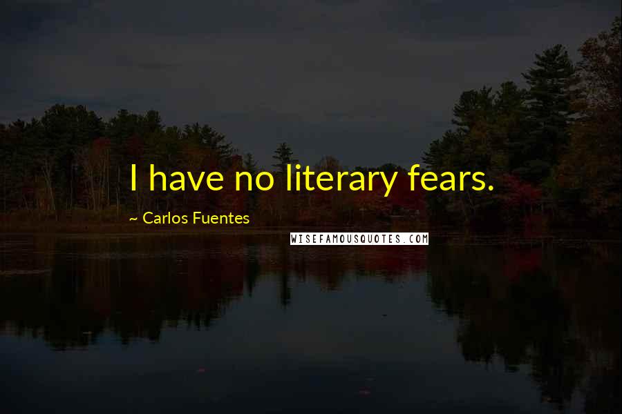 Carlos Fuentes Quotes: I have no literary fears.