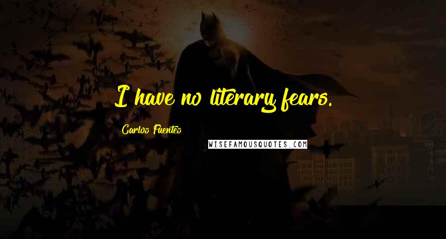 Carlos Fuentes Quotes: I have no literary fears.