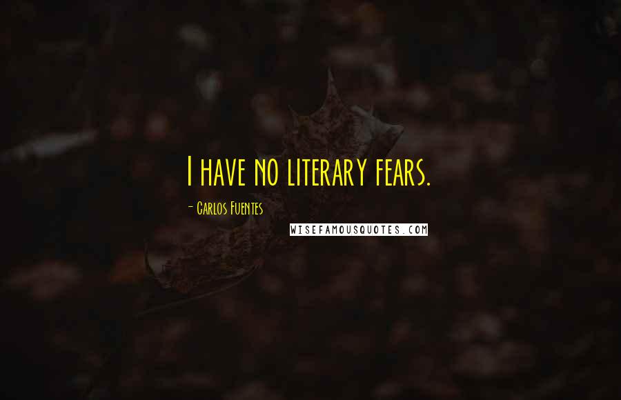 Carlos Fuentes Quotes: I have no literary fears.