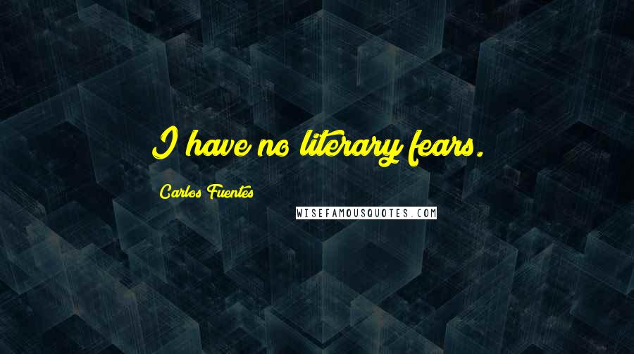 Carlos Fuentes Quotes: I have no literary fears.