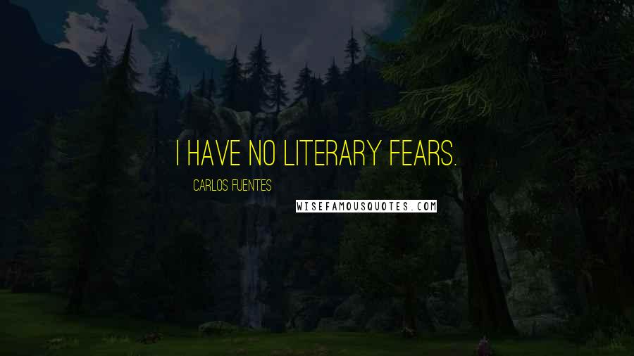 Carlos Fuentes Quotes: I have no literary fears.