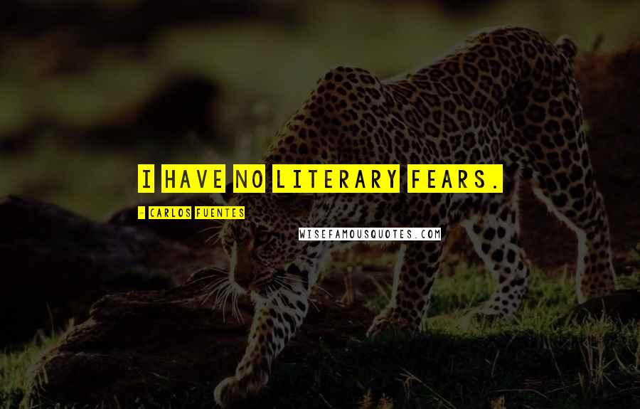 Carlos Fuentes Quotes: I have no literary fears.