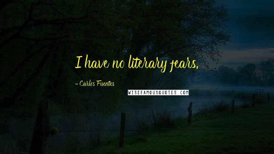 Carlos Fuentes Quotes: I have no literary fears.