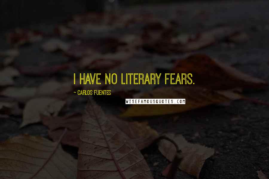 Carlos Fuentes Quotes: I have no literary fears.