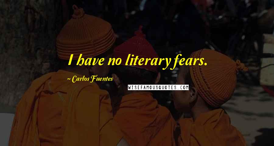 Carlos Fuentes Quotes: I have no literary fears.