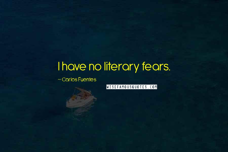 Carlos Fuentes Quotes: I have no literary fears.