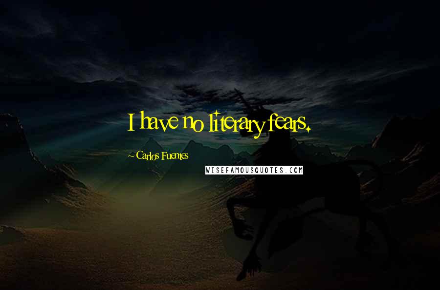 Carlos Fuentes Quotes: I have no literary fears.