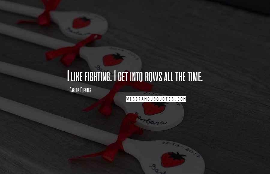 Carlos Fuentes Quotes: I like fighting. I get into rows all the time.