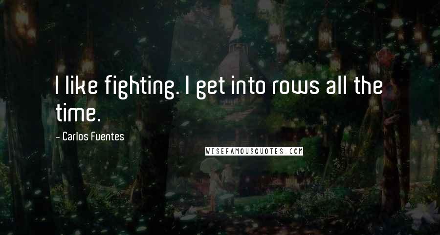 Carlos Fuentes Quotes: I like fighting. I get into rows all the time.