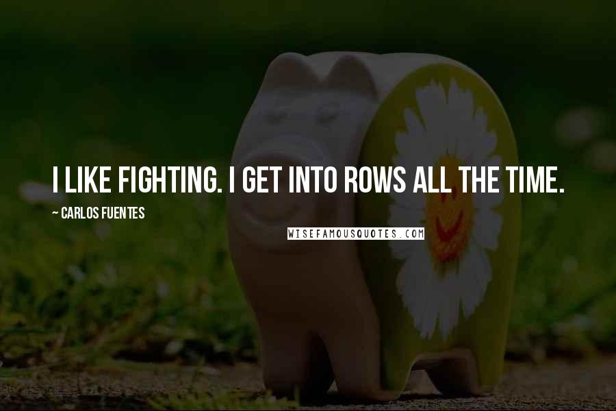Carlos Fuentes Quotes: I like fighting. I get into rows all the time.