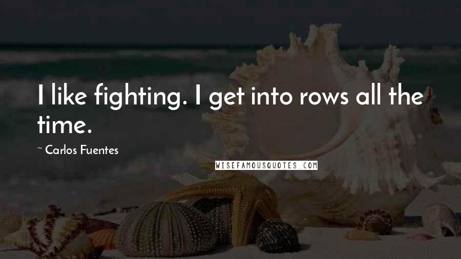 Carlos Fuentes Quotes: I like fighting. I get into rows all the time.