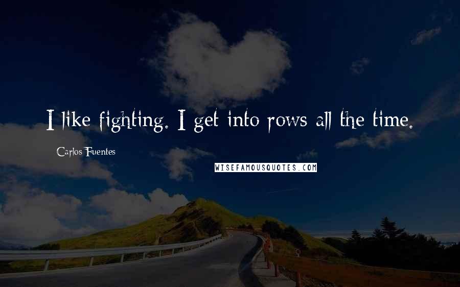 Carlos Fuentes Quotes: I like fighting. I get into rows all the time.