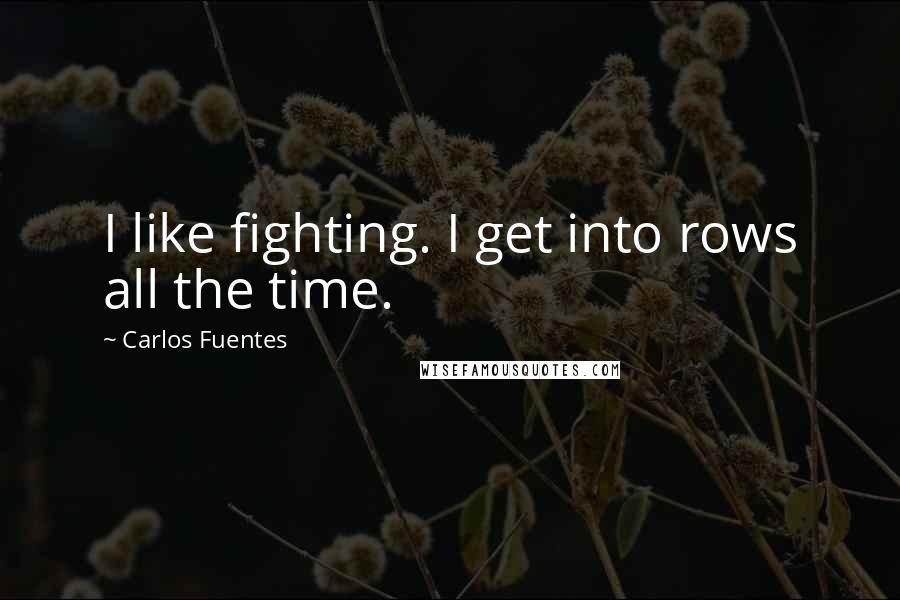 Carlos Fuentes Quotes: I like fighting. I get into rows all the time.