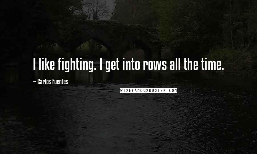 Carlos Fuentes Quotes: I like fighting. I get into rows all the time.