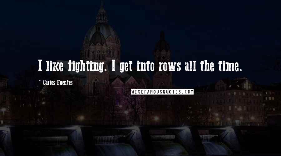 Carlos Fuentes Quotes: I like fighting. I get into rows all the time.