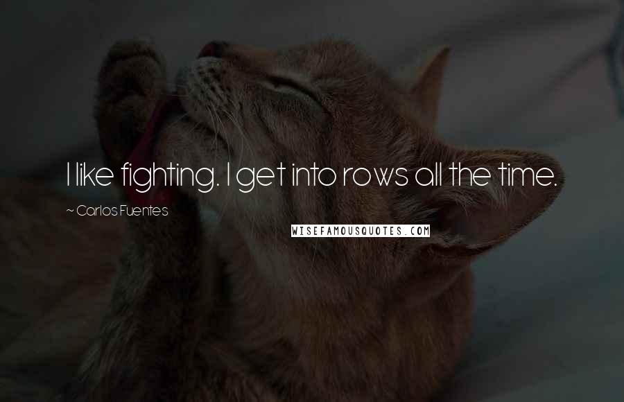 Carlos Fuentes Quotes: I like fighting. I get into rows all the time.