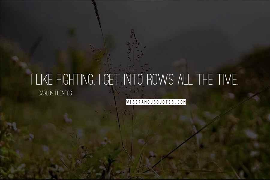 Carlos Fuentes Quotes: I like fighting. I get into rows all the time.