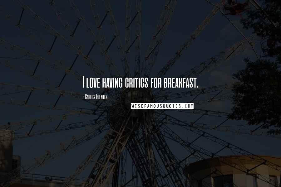 Carlos Fuentes Quotes: I love having critics for breakfast.