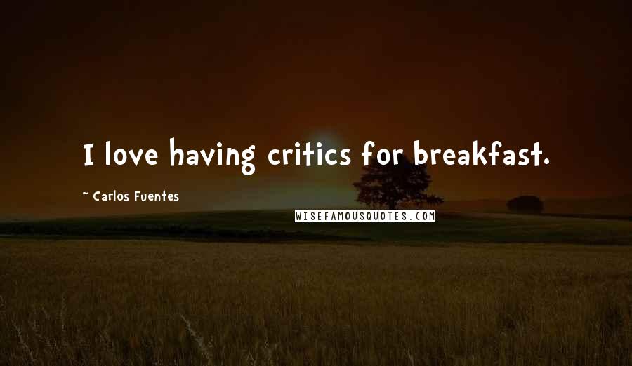 Carlos Fuentes Quotes: I love having critics for breakfast.