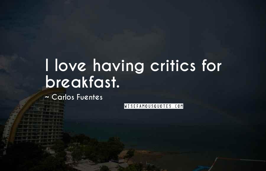 Carlos Fuentes Quotes: I love having critics for breakfast.