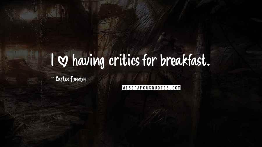 Carlos Fuentes Quotes: I love having critics for breakfast.