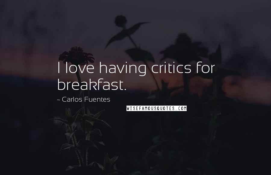 Carlos Fuentes Quotes: I love having critics for breakfast.