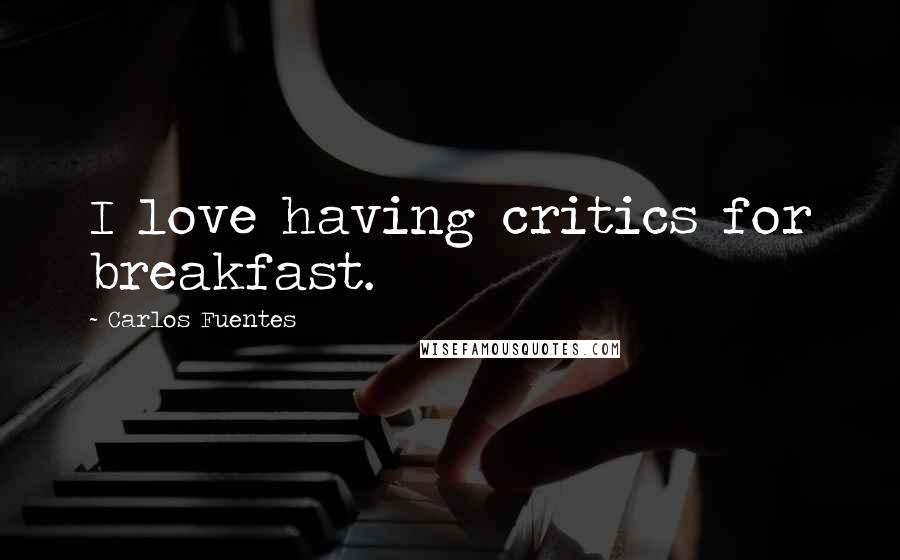 Carlos Fuentes Quotes: I love having critics for breakfast.