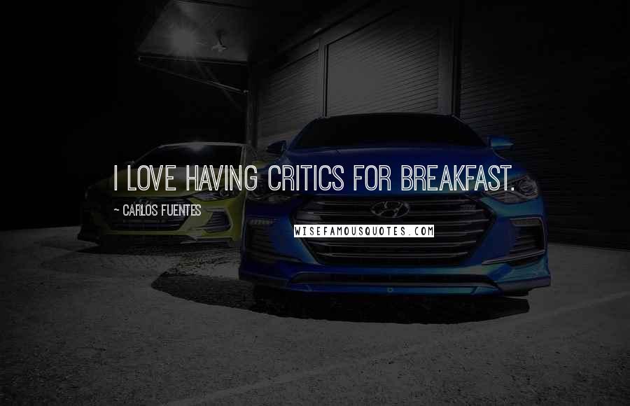 Carlos Fuentes Quotes: I love having critics for breakfast.