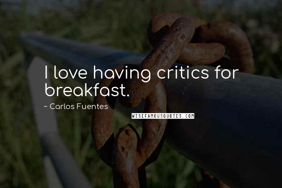 Carlos Fuentes Quotes: I love having critics for breakfast.