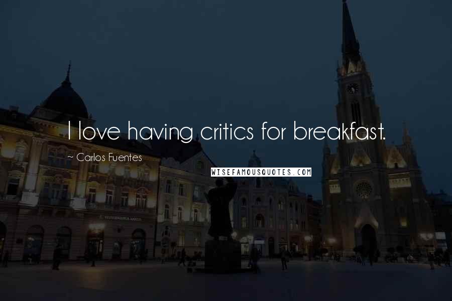 Carlos Fuentes Quotes: I love having critics for breakfast.