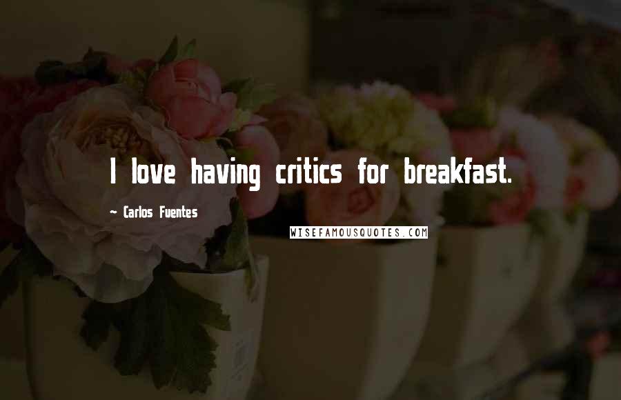 Carlos Fuentes Quotes: I love having critics for breakfast.