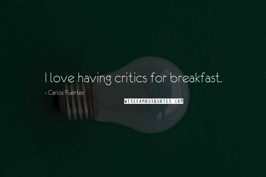 Carlos Fuentes Quotes: I love having critics for breakfast.