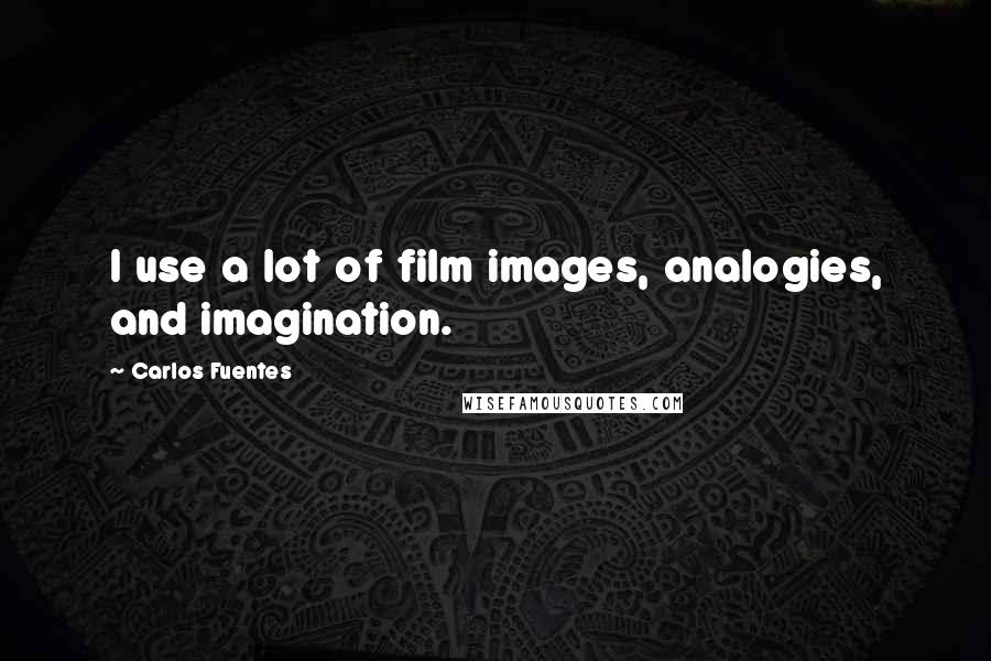 Carlos Fuentes Quotes: I use a lot of film images, analogies, and imagination.