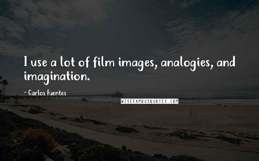 Carlos Fuentes Quotes: I use a lot of film images, analogies, and imagination.