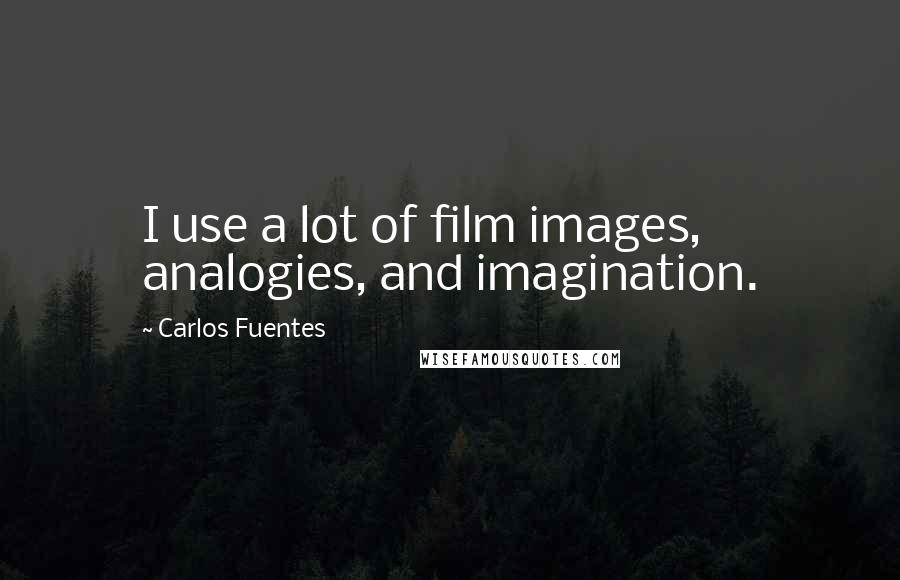 Carlos Fuentes Quotes: I use a lot of film images, analogies, and imagination.
