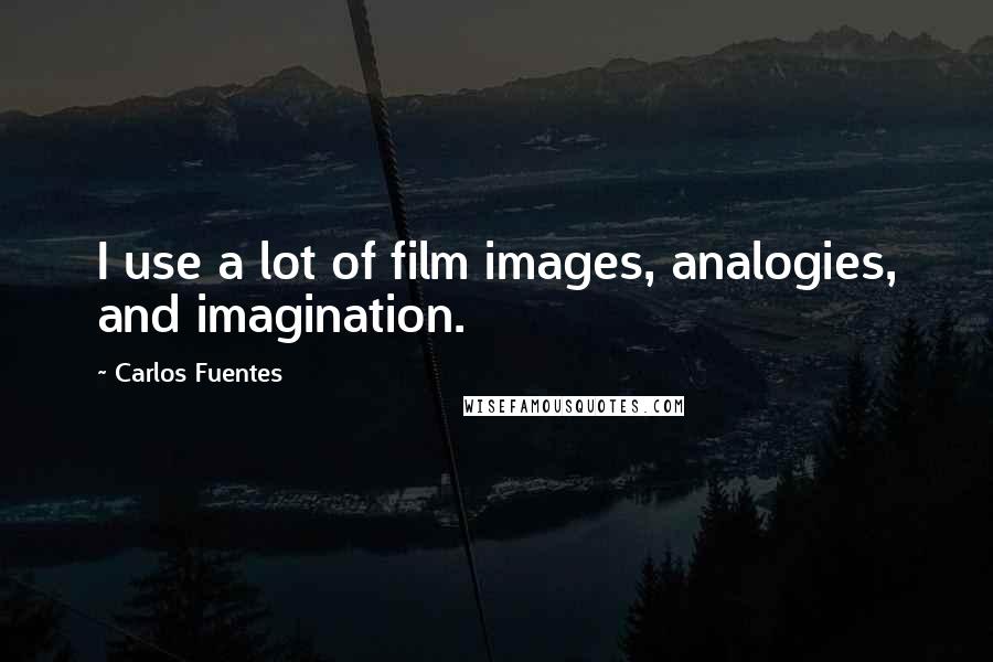 Carlos Fuentes Quotes: I use a lot of film images, analogies, and imagination.