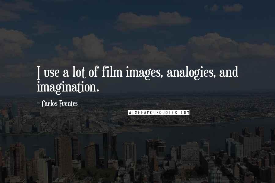 Carlos Fuentes Quotes: I use a lot of film images, analogies, and imagination.