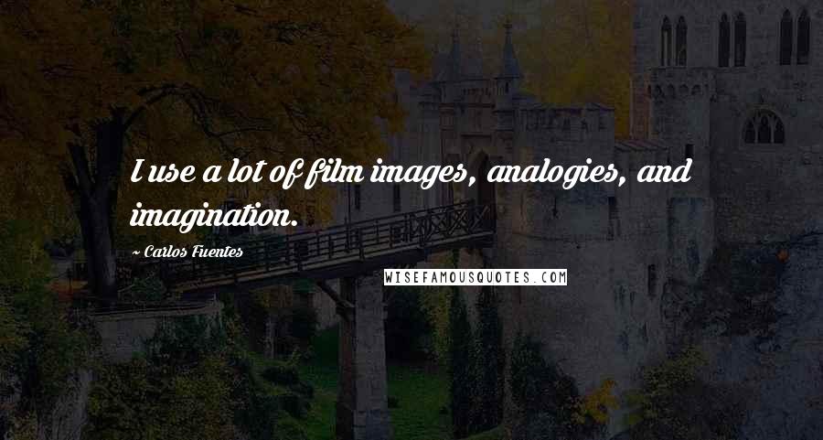 Carlos Fuentes Quotes: I use a lot of film images, analogies, and imagination.