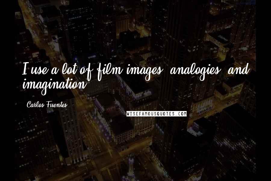 Carlos Fuentes Quotes: I use a lot of film images, analogies, and imagination.