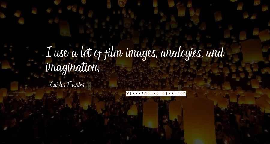 Carlos Fuentes Quotes: I use a lot of film images, analogies, and imagination.