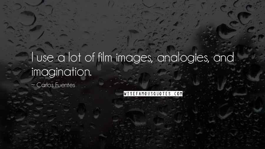 Carlos Fuentes Quotes: I use a lot of film images, analogies, and imagination.